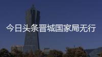 今日頭條晉城國家局無行公司注冊辦理