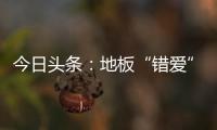 今日頭條：地板“錯(cuò)愛”有罪！