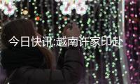 今日快訊:越南許家印赴美上市，旗下車企巔 峰估值600億美元超蔚小理