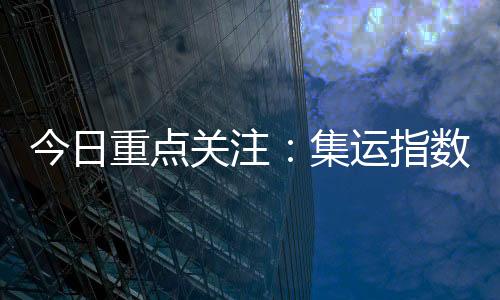 今日重點關注：集運指數（歐線）、期指、白糖。本周關注全球央行年會