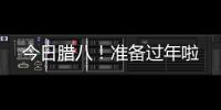 今日臘八！準備過年啦