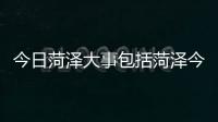 今日菏澤大事包括菏澤今日熱點(diǎn)事件視頻的詳細(xì)情況