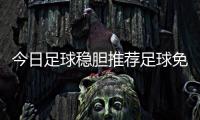 今日足球穩(wěn)膽推薦足球免費分析軟件
