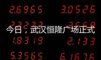 今日，武漢恒隆廣場正式官宣3月25日開業