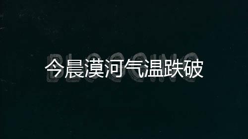 今晨漠河氣溫跌破