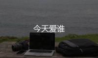 今天愛(ài)誰(shuí)