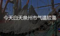 今天白天泉州市氣溫較高 周末有較明顯降雨過程