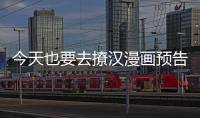 今天也要去撩漢漫畫預告在線觀看 今天也要去撩漢漫畫序章?lián)屜瓤?/></div></a><time draggable=
