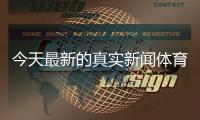 今天最新的真實新聞體育新聞nba新聞本周體育新聞