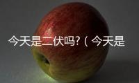 今天是二伏嗎?（今天是二伏）