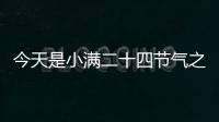 今天是小滿二十四節氣之一 也是夏季的第二個節氣
