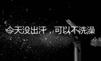 今天沒出汗，可以不洗澡嗎？答案出乎意料