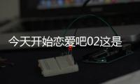 今天開始戀愛吧02這是怎么回事?