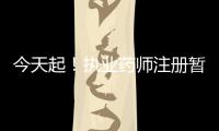 今天起！執(zhí)業(yè)藥師注冊暫停5天