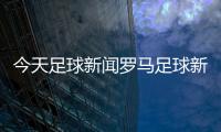今天足球新聞羅馬足球新聞梅州足球賽事招標(biāo)