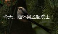 今天，緬懷吳孟超院士！—新聞—科學網