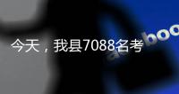 今天，我縣7088名考生趕考