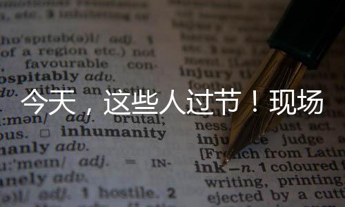 今天，這些人過節！現場發生超燃一幕…