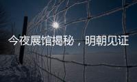 今夜展館揭秘，明朝見證奇跡！（組圖）