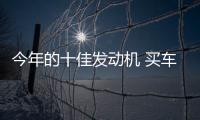今年的十佳發(fā)動機 買車的時候要認(rèn)準(zhǔn)了！