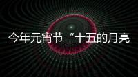 今年元宵節“十五的月亮十五圓”