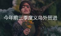 今年前三季度義烏外貿(mào)進出口總值超3500億元