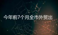 今年前7個月全市外貿出口204.8億元_