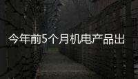 今年前5個月機電產品出口下降5.1%%