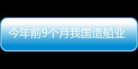 今年前9個(gè)月我國造船業(yè)三大指標(biāo)市場份額繼續(xù)保持全球第一