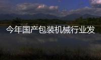 今年國產包裝機械行業發力高端市場