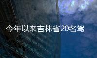 今年以來吉林省20名駕駛員被終生禁駕