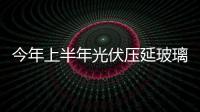今年上半年光伏壓延玻璃在產(chǎn)產(chǎn)能同比增長121.6％