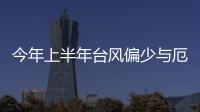 今年上半年臺風(fēng)偏少與厄爾尼諾有關(guān)
