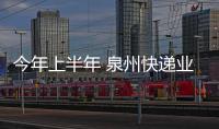 今年上半年 泉州快遞業(yè)務(wù)量位列全國第九