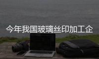 今年我國(guó)玻璃絲印加工企業(yè)調(diào)查與市場(chǎng)前景預(yù)測(cè),圖片新聞