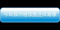 今年我市繼續(xù)推進體育惠民