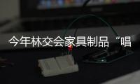 今年林交會家具制品“唱主角”