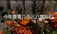 今年是第幾個三八國際婦女節我國（今年是第幾個三八國際婦女節）