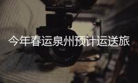 今年春運泉州預計運送旅客410萬人次