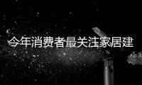 今年消費(fèi)者最關(guān)注家居建材問(wèn)題