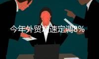 今年外貿增速定調8%