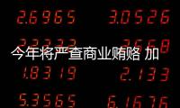今年將嚴查商業賄賂 加大懲治行賄犯罪力度