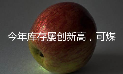今年庫存屢創(chuàng)新高，可煤價為啥就跌不下來?