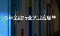 今年金融行業就業應屆畢業生起薪最高