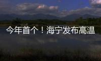 今年首個！海寧發布高溫橙色預警！接下去的天氣…
