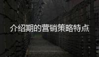 介紹期的營銷策略特點