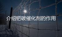 介紹鈀碳催化劑的作用