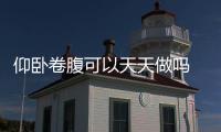仰臥卷腹可以天天做嗎 仰臥卷腹幾天練一次
