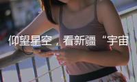 仰望星空，看新疆“宇宙級”浪漫！