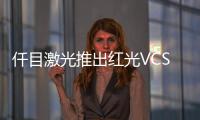 仟目激光推出紅光VCSEL激光器芯片滿足客戶在新的領域挑戰